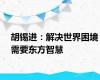 胡锡进：解决世界困境需要东方智慧