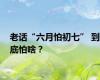 老话“六月怕初七” 到底怕啥？