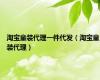 淘宝童装代理一件代发（淘宝童装代理）