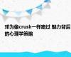 邓为像crush一样路过 魅力背后的心理学策略