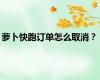 萝卜快跑订单怎么取消？