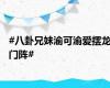 #八卦兄妹渝可渝爱摆龙门阵#