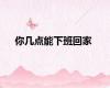 你几点能下班回家