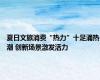 夏日文旅消费“热力”十足涌热潮 创新场景激发活力