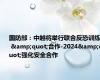 国防部：中越将举行联合反恐训练 - &quot;合作-2024&quot;强化安全合作