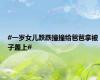 #一岁女儿跌跌撞撞给爸爸拿被子盖上#