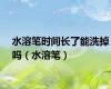水溶笔时间长了能洗掉吗（水溶笔）