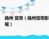 扬州 宽带（扬州宽带影视）