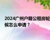 2024广州户籍公租房轮候怎么申请？