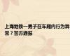 上海地铁一男子在车厢内行为异常？警方通报