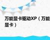 万能显卡驱动XP（万能显卡）