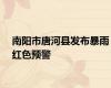 南阳市唐河县发布暴雨红色预警