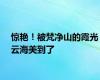惊艳！被梵净山的霞光云海美到了