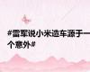 #雷军说小米造车源于一个意外#