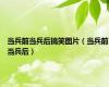 当兵前当兵后搞笑图片（当兵前当兵后）