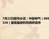 7月22日股市必读：中船特气（688146）披露最新机构调研信息