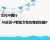 文化中国行 | AI诉说·#假如文物也有朋友圈#