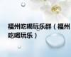 福州吃喝玩乐群（福州吃喝玩乐）