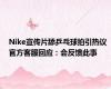 Nike宣传片舔乒乓球拍引热议 官方客服回应：会反馈此事