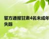警方通报甘肃4名未成年失踪
