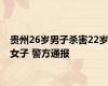 贵州26岁男子杀害22岁女子 警方通报