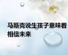 马斯克说生孩子意味着相信未来