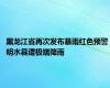 黑龙江省再次发布暴雨红色预警 明水县遭极端降雨