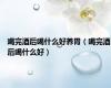 喝完酒后喝什么好养胃（喝完酒后喝什么好）