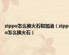 zippo怎么换火石和加油（zippo怎么换火石）