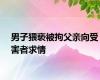 男子猥亵被拘父亲向受害者求情