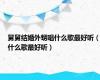 舅舅结婚外甥唱什么歌最好听（什么歌最好听）