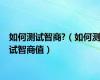 如何测试智商?（如何测试智商值）