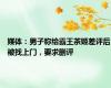 媒体：男子称给霸王茶姬差评后被找上门，要求删评