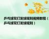 乒乓球双打发球规则视频教程（乒乓球双打发球规则）
