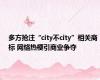 多方抢注“city不city”相关商标 网络热梗引商业争夺