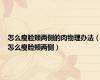 怎么瘦脸颊两侧的肉物理办法（怎么瘦脸颊两侧）