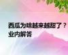 西瓜为啥越来越甜了？业内解答