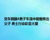货车侧翻4男子车流中砸窗救出父子 勇士行动彰显大爱