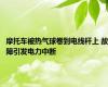 摩托车被热气球卷到电线杆上 故障引发电力中断