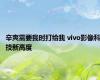 辛爽需要我时打给我 vivo影像科技新高度