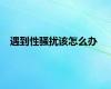 遇到性骚扰该怎么办