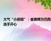 大气“小孩姐”：崔宸曦为巴西选手开心