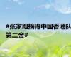 #张家朗摘得中国香港队第二金#
