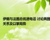 伊朗与法国总统通电话 讨论两国关系及以黎局势