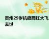 贵州29岁抗癌网红大飞去世