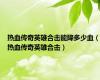 热血传奇英雄合击能降多少血（热血传奇英雄合击）