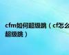 cfm如何超级跳（cf怎么超级跳）