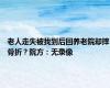 老人走失被找到后回养老院却摔骨折？院方：无录像