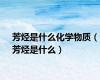 芳烃是什么化学物质（芳烃是什么）