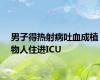 男子得热射病吐血成植物人住进ICU